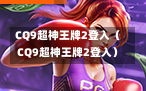 CQ9超神王牌2登入（CQ9超神王牌2登入）