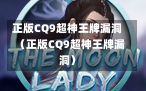正版CQ9超神王牌漏洞（正版CQ9超神王牌漏洞）